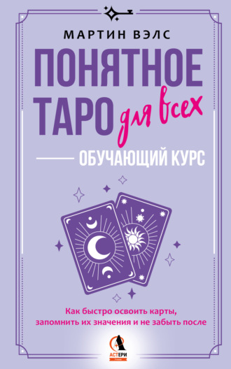 Мартин Вэлс, Понятное Таро для всех – обучающий курс. Как быстро освоить карты, запомнить их значения и не забыть после. Просто и доступно